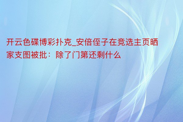 开云色碟博彩扑克_安倍侄子在竞选主页晒家支图被批：除了门第还剩什么